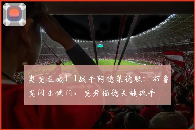 奥克兰城1-1战平阿德莱德联：布鲁克闪击破门，克劳福德关键扳平