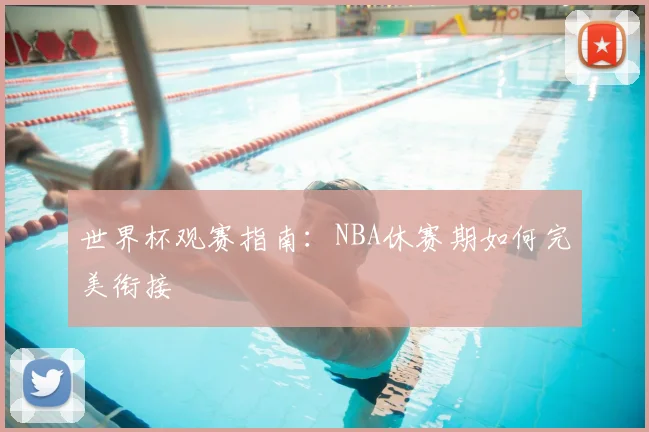 世界杯观赛指南：NBA休赛期如何完美衔接