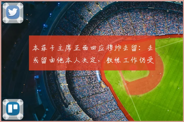 本菲卡主席正面回应穆帅去留:去或留由他本人决定,教练工作仍受肯定