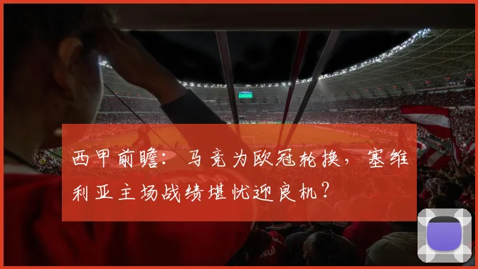 西甲前瞻：马竞为欧冠轮换，塞维利亚主场战绩堪忧迎良机？