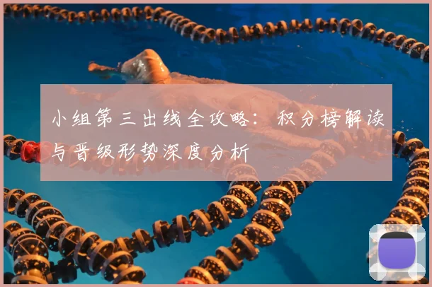小组第三出线全攻略:积分榜解读与晋级形势深度分析