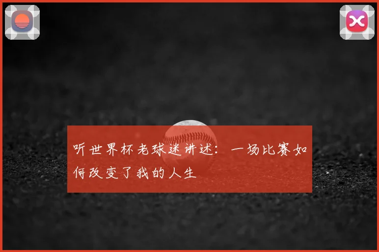 听世界杯老球迷讲述：一场比赛如何改变了我的人生