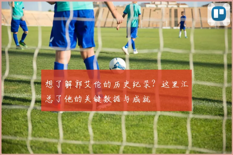 想了解郭艾伦的历史纪录？这里汇总了他的关键数据与成就